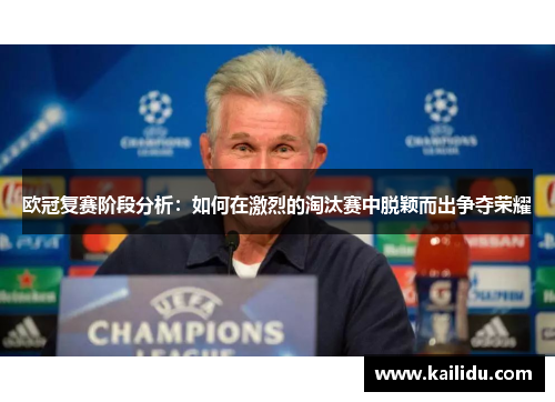 欧冠复赛阶段分析：如何在激烈的淘汰赛中脱颖而出争夺荣耀