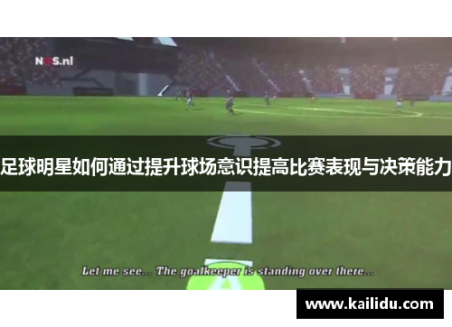 足球明星如何通过提升球场意识提高比赛表现与决策能力
