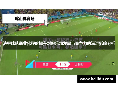 法甲球队商业化程度提升对俱乐部发展与竞争力的深远影响分析