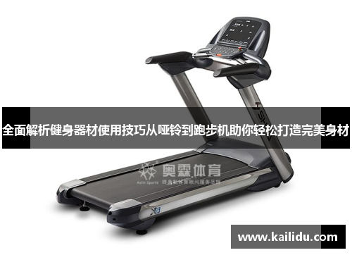 全面解析健身器材使用技巧从哑铃到跑步机助你轻松打造完美身材