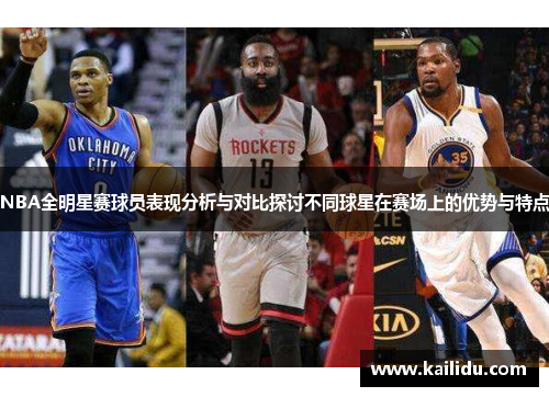 NBA全明星赛球员表现分析与对比探讨不同球星在赛场上的优势与特点