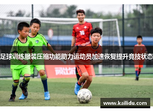 足球训练服装压缩功能助力运动员加速恢复提升竞技状态