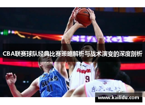 CBA联赛球队经典比赛策略解析与战术演变的深度剖析