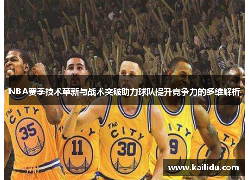 NBA赛季技术革新与战术突破助力球队提升竞争力的多维解析