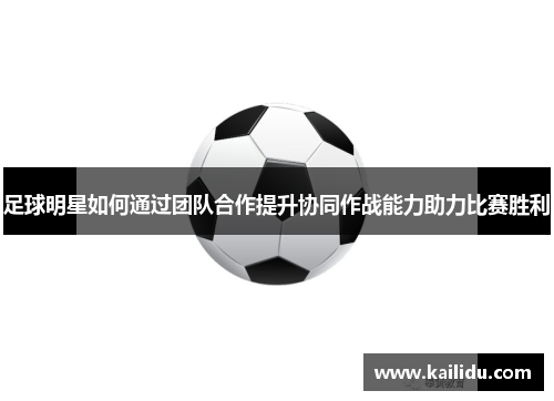 足球明星如何通过团队合作提升协同作战能力助力比赛胜利