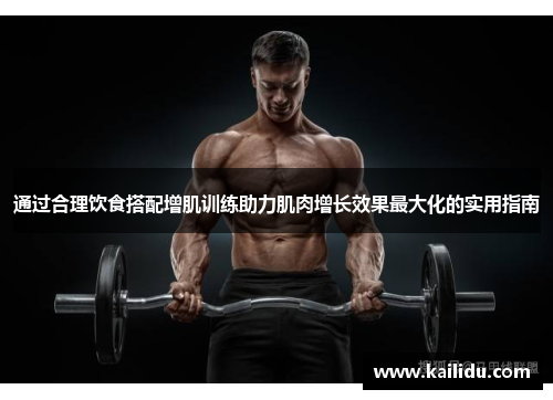 通过合理饮食搭配增肌训练助力肌肉增长效果最大化的实用指南