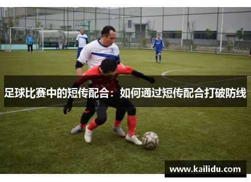 足球比赛中的短传配合：如何通过短传配合打破防线
